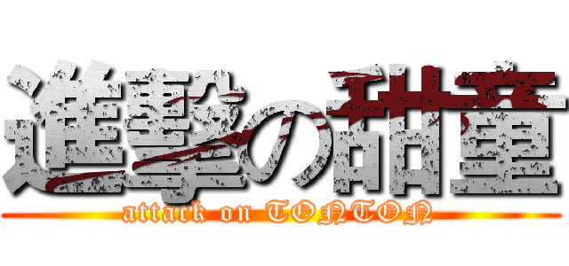 進擊の甜童 (attack on TONTON)