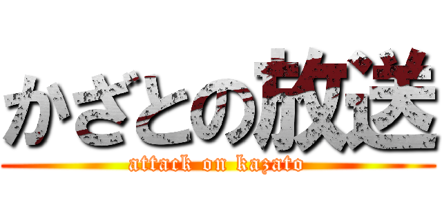 かざとの放送 (attack on kazato)