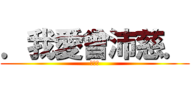 ．我愛曾沛慈． (愛沛慈)