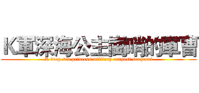 Ｋ軍深海公主崗哨的軍曹 (K deep sea princess military outpost sergeant)