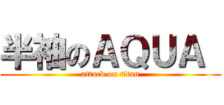 半袖のＡＱＵＡ  (attack on titan)