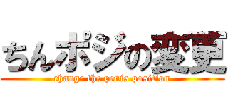 ちんポジの変更 (change the penis position)