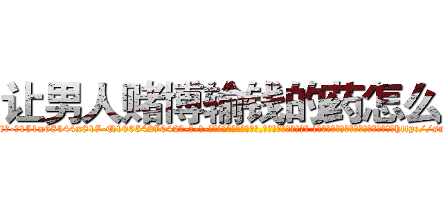 让男人赌博输钱的药怎么买 (让男人赌博输钱的药怎么买【电-话151x68344x817-Q1065427042元-吉-药-业】我们做的是长期生意,靠的是老客户长期支持 让男人赌博输钱的药怎么买在发表了一篇http://sngk.net/RGaGmL

参考消息网我们做的是长期生意,靠的是老客户长期支持也许我们早该意识到，就连鲍勃·霍斯金斯（金球奖戏剧类电影男主角 
)