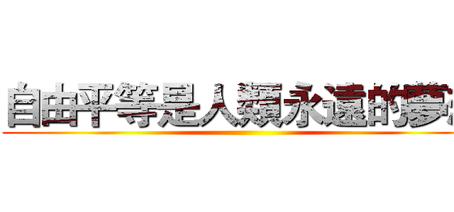 自由平等是人類永遠的夢想 ()
