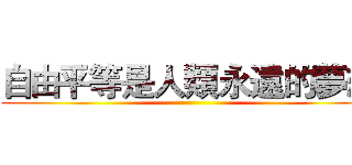 自由平等是人類永遠的夢想 ()