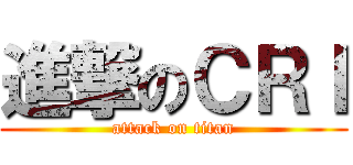 進撃のＣＲＩ (attack on titan)