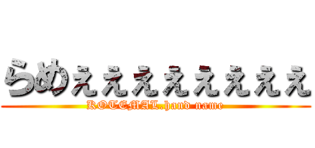 らめぇぇぇぇぇぇぇぇ (KOTEMAL.hand name)