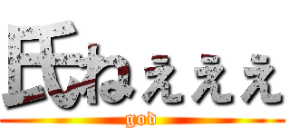 氏ねぇぇぇ (god)