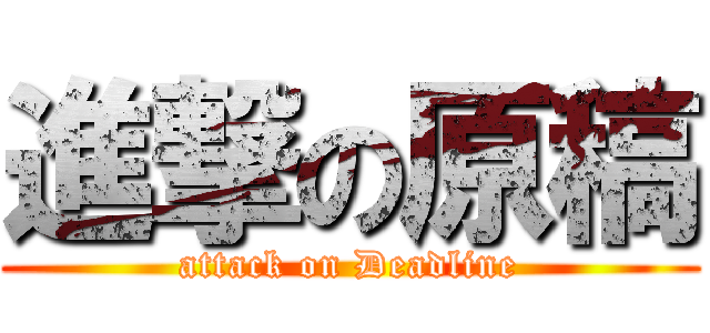 進撃の原稿 (attack on Deadline)