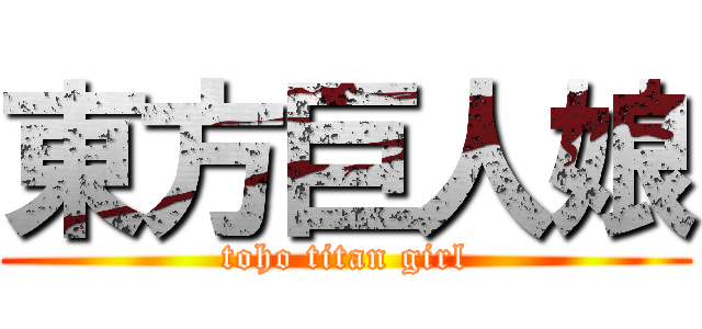 東方巨人娘 (toho titan girl)