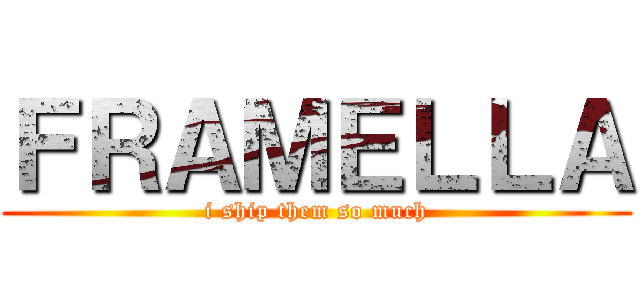 ＦＲＡＭＥＬＬＡ (i ship them so much)