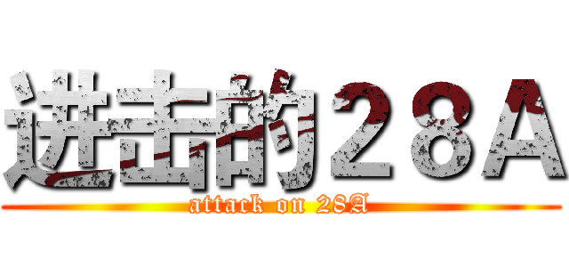 进击的２８Ａ (attack on 28A)