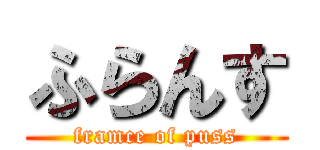 ふらんす (framce of puss)