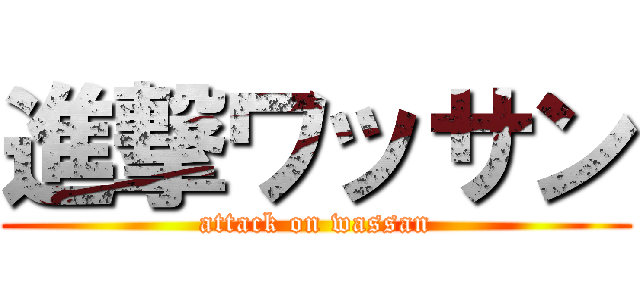 進撃ワッサン (attack on wassan)