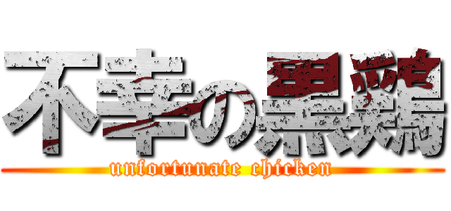 不幸の黒鶏 (unfortunate chicken)