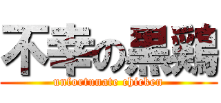 不幸の黒鶏 (unfortunate chicken)