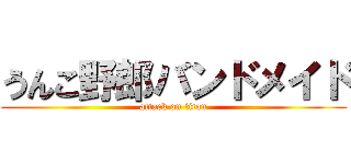 うんこ野郎バンドメイド (attack on titan)