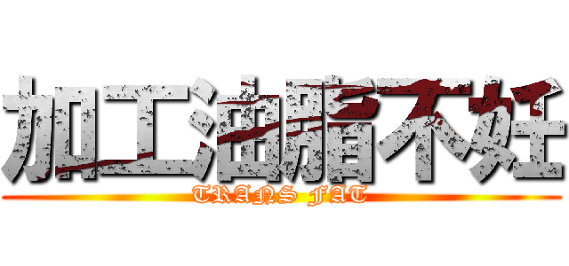 加工油脂不妊 (TRANS FAT)