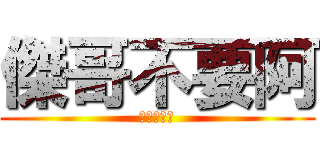 傑哥不要阿 (唉呦害羞了)