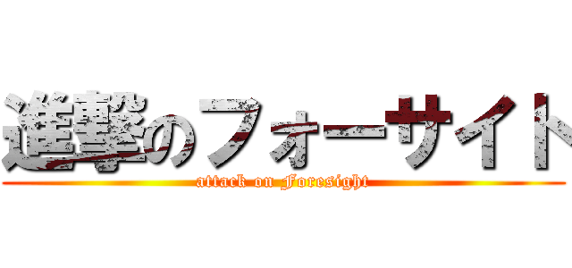 進撃のフォーサイト (attack on Foresight)