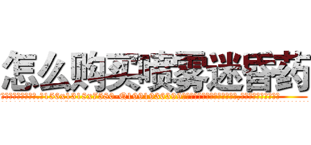 怎么购买喷雾迷昏药 (怎么购买喷雾迷昏药【电.话156x1318x7580-Q1991936399鑫宏药业】我们做的是长期生意,靠的是老客户长期支持
参考消息网2月20日报道 韩媒称，“剩女多、离婚率高的城市，房价一定会上涨。”这是中国经济学家金岩石2016年12月参加在上海举行的房地产相关论坛时说的话。
)