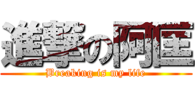 進撃の阿匡 (Breaking is my life)
