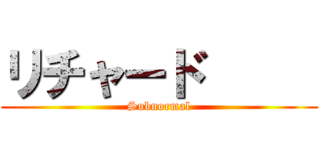 リチャード      (Subnormal)