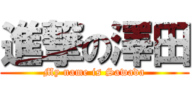 進撃の澤田 (My name is Sawada)