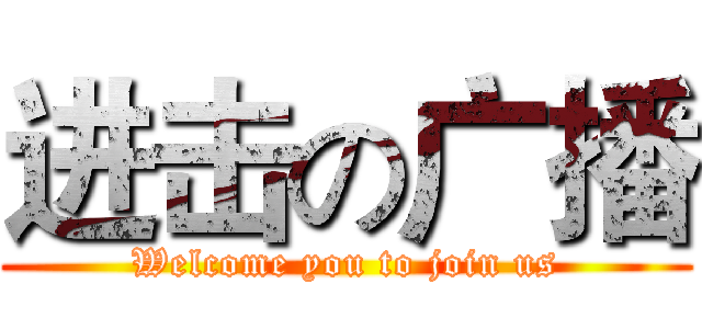 进击の广播 (Welcome you to join us)