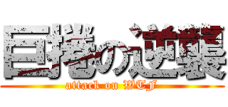 巨捲の逆襲 (attack on WTF)