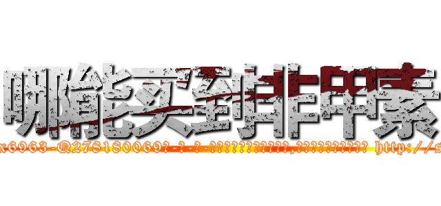 哪能买到非甲素 (哪能买到非甲素【电-186x2687x6963-Q278180069元-吉-药-业】我们做的是长期生意,靠的是老客户长期支持 http://sngk.net/YwnFSq
)