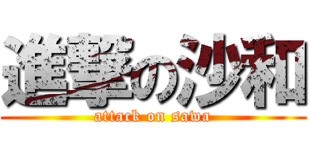 進撃の沙和 (attack on sawa)