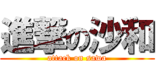 進撃の沙和 (attack on sawa)