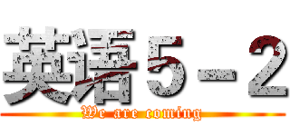 英语５－２ (We are coming)