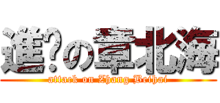 進擊の章北海 (attack on Zhang Beihai)