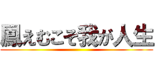 鳳えむこそ我が人生 ()