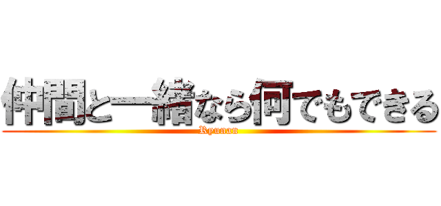 仲間と一緒なら何でもできる (Ryunan)