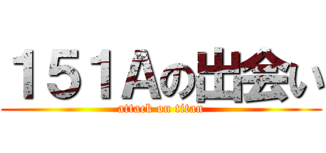 １５１Ａの出会い (attack on titan)