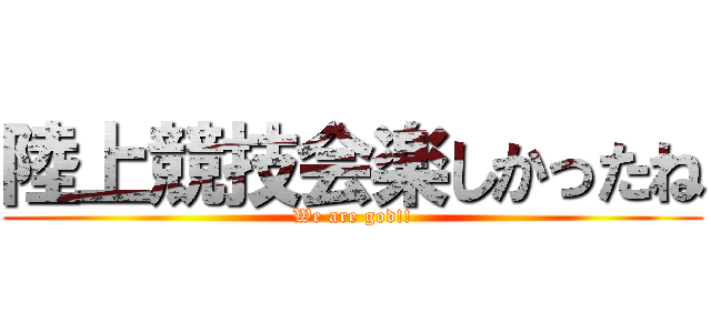 陸上競技会楽しかったね (We are god!!)