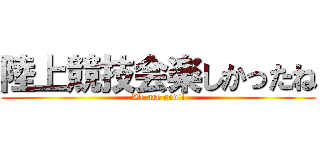 陸上競技会楽しかったね (We are god!!)