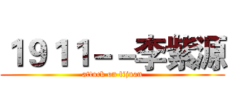 １９１１－－李紫源 (attack on lijuan)