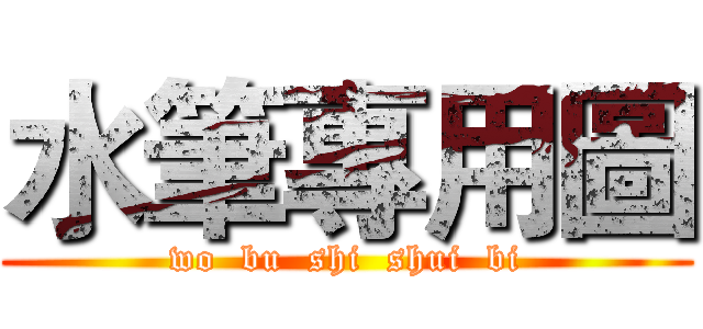 水筆專用圖 (wo  bu  shi  shui  bi)
