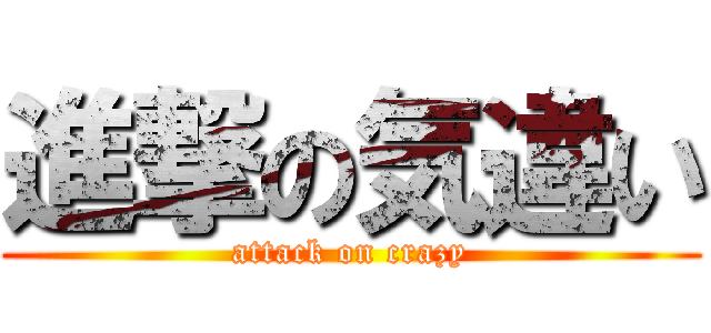 進撃の気違い (attack on crazy)