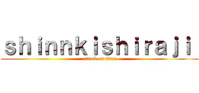 ｓｈｉｎｎｋｉｓｈｉｒａｊｉ  (attack on titan)