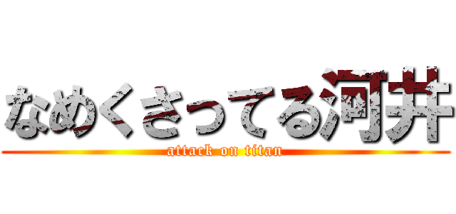 なめくさってる河井 (attack on titan)