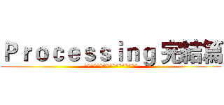 Ｐｒｏｃｅｓｓｉｎｇ 完結篇 (*****************)