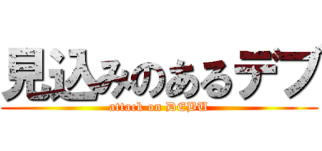 見込みのあるデブ (attack on DEBU)