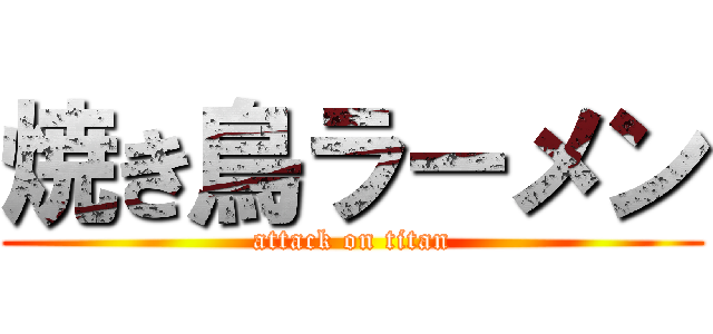 焼き鳥ラーメン (attack on titan)