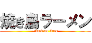 焼き鳥ラーメン (attack on titan)