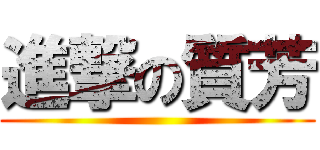 進撃の質芳 ()